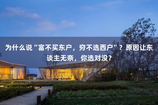 为什么说“富不买东户，穷不选西户”？原因让东谈主无奈，你选对没？