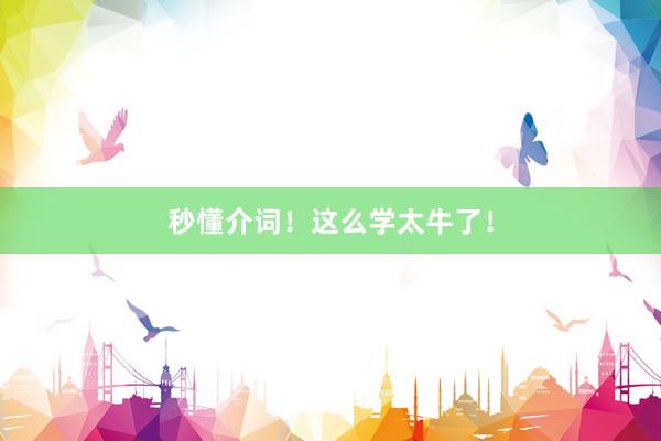 秒懂介词！这么学太牛了！