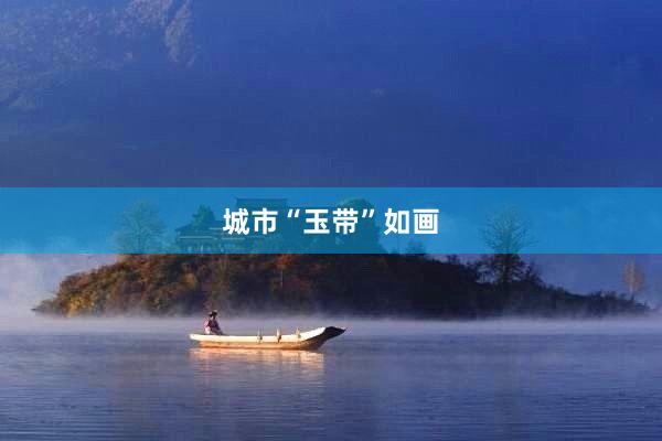 城市“玉带”如画