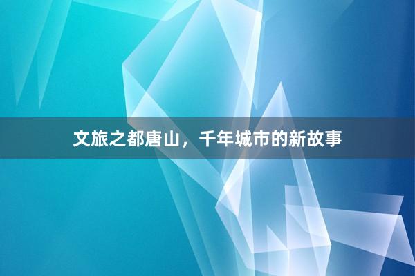 文旅之都唐山，千年城市的新故事
