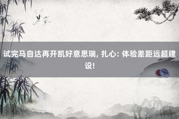 试完马自达再开凯好意思瑞, 扎心: 体验差距远超建设!