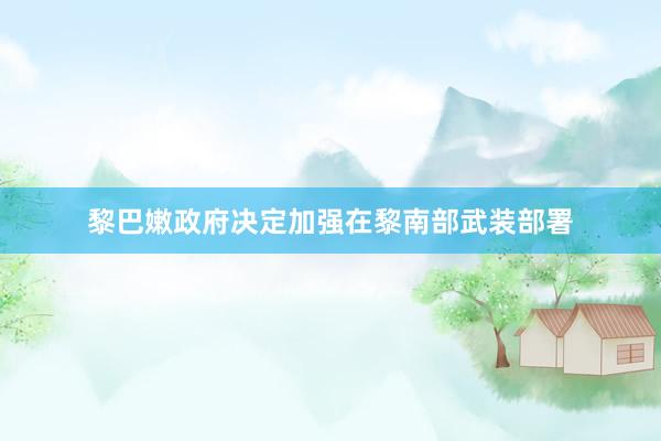 黎巴嫩政府决定加强在黎南部武装部署
