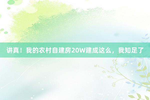 讲真!我的农村自建房20W建成这么,我知足了