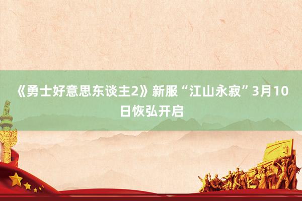 《勇士好意思东谈主2》新服“江山永寂”3月10日恢弘开启