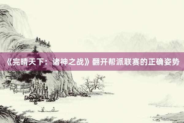 《完晴天下：诸神之战》翻开帮派联赛的正确姿势