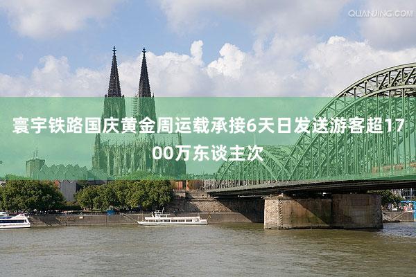 寰宇铁路国庆黄金周运载承接6天日发送游客超1700万东谈主次