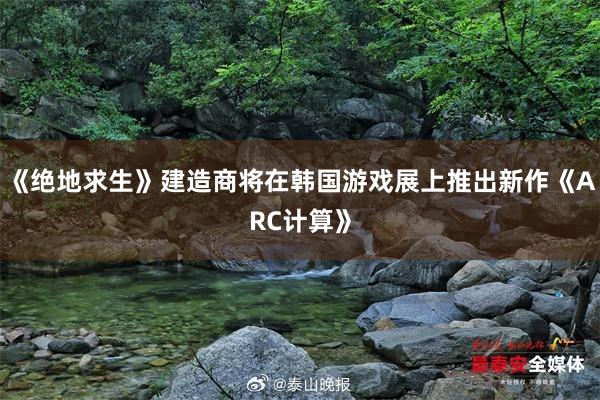 《绝地求生》建造商将在韩国游戏展上推出新作《ARC计算》