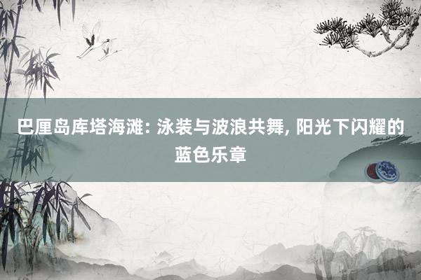 巴厘岛库塔海滩: 泳装与波浪共舞, 阳光下闪耀的蓝色乐章