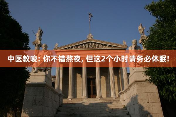 中医教唆: 你不错熬夜, 但这2个小时请务必休眠!