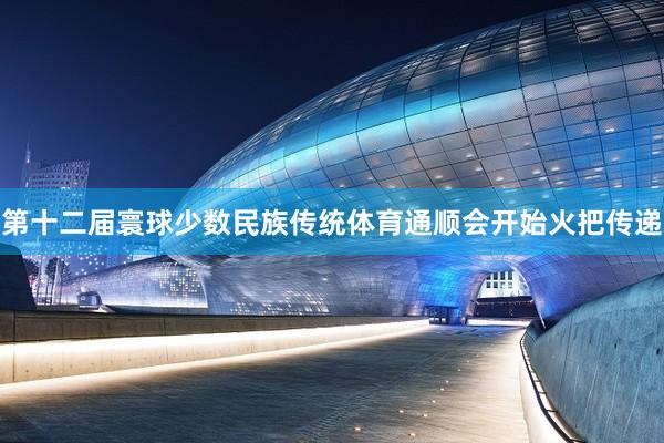 第十二届寰球少数民族传统体育通顺会开始火把传递