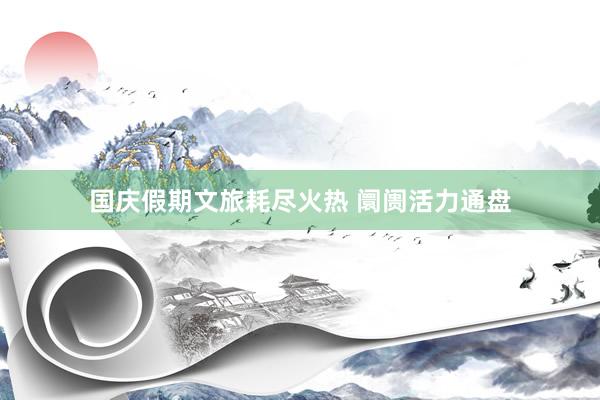 国庆假期文旅耗尽火热 阛阓活力通盘