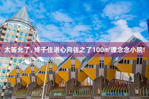 太答允了, 终于住进心向往之了100㎡理念念小院!