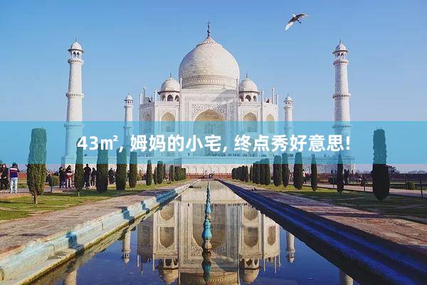 43㎡, 姆妈的小宅, 终点秀好意思!