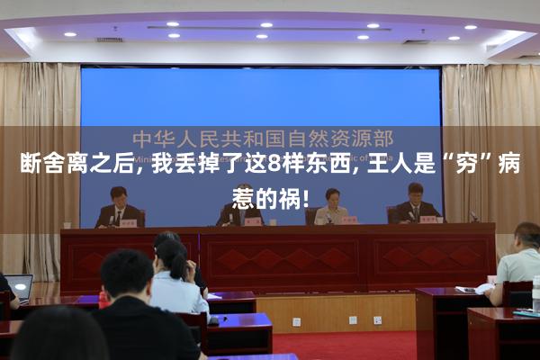 断舍离之后, 我丢掉了这8样东西, 王人是“穷”病惹的祸!