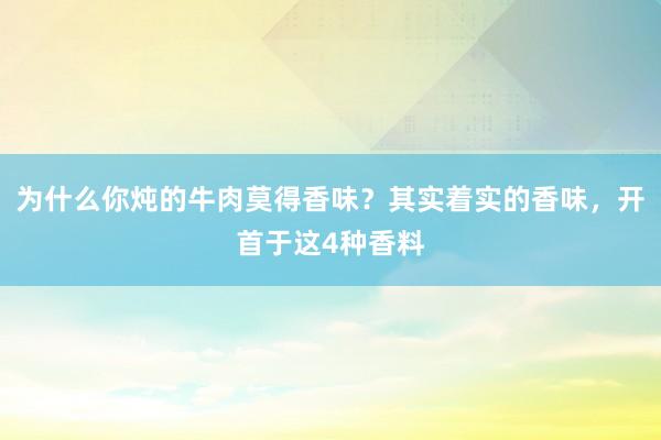 为什么你炖的牛肉莫得香味？其实着实的香味，开首于这4种香料
