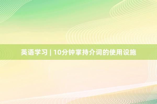 英语学习 | 10分钟掌持介词的使用设施